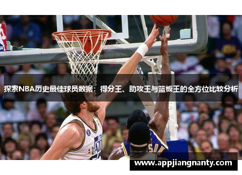 探索NBA历史最佳球员数据：得分王、助攻王与篮板王的全方位比较分析